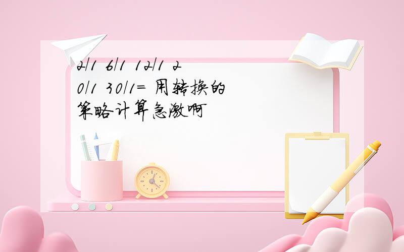 2/1 6/1 12/1 20/1 30/1= 用转换的策略计算急激啊