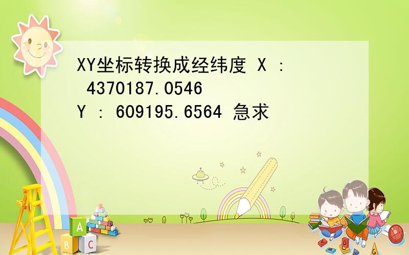 XY坐标转换成经纬度 X : 4370187.0546 Y : 609195.6564 急求