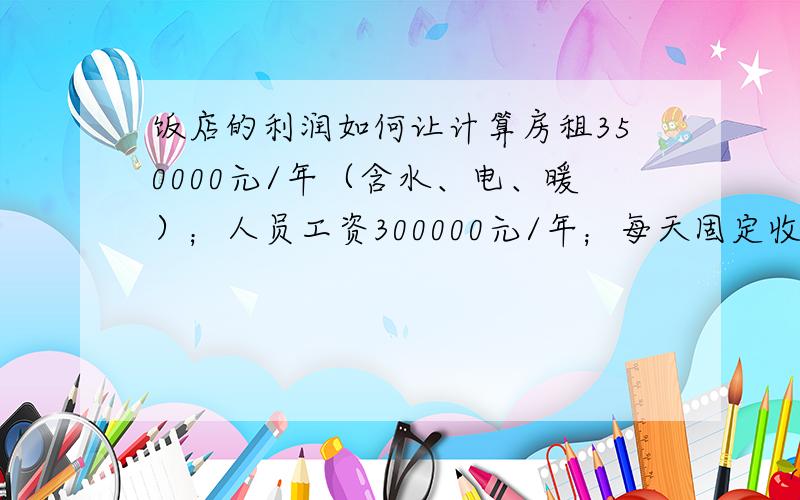 饭店的利润如何让计算房租350000元/年（含水、电、暖）；人员工资300000元/年；每天固定收入暂定4000元；毛利40%；这样下来一年有的赚吗?纯利润有多少?