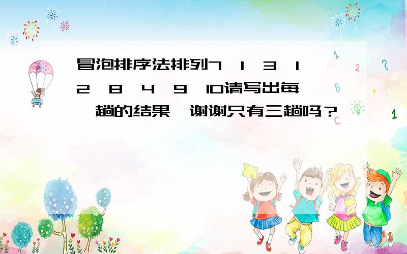 冒泡排序法排列7,1,3,12,8,4,9,10请写出每一趟的结果,谢谢只有三趟吗？