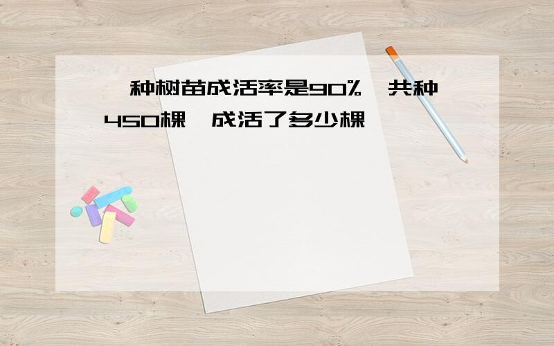 一种树苗成活率是90%,共种450棵,成活了多少棵