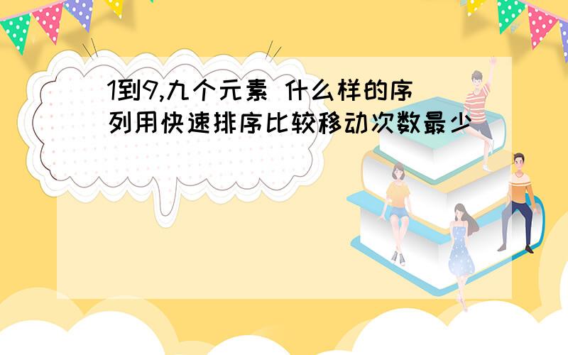 1到9,九个元素 什么样的序列用快速排序比较移动次数最少