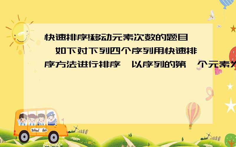 快速排序!移动元素次数的题目,如下对下列四个序列用快速排序方法进行排序,以序列的第一个元素为划分的基准,在第一趟划分过程中,元素的移动数最多的是哪一个序列（  ）A. 70 , 65 , 34 , 82