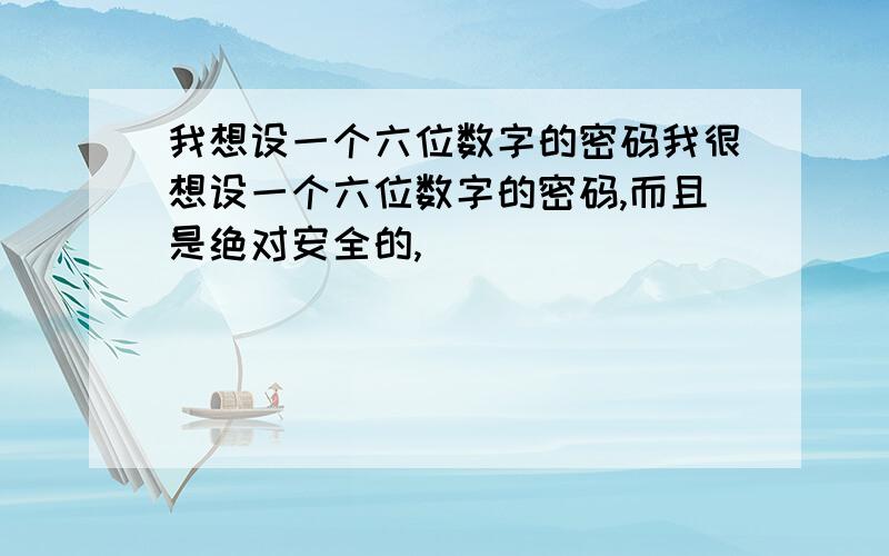 我想设一个六位数字的密码我很想设一个六位数字的密码,而且是绝对安全的,