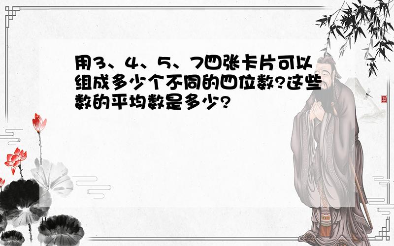 用3、4、5、7四张卡片可以组成多少个不同的四位数?这些数的平均数是多少?