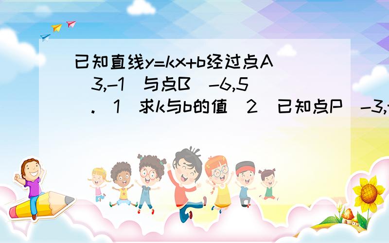 已知直线y=kx+b经过点A(3,-1)与点B(-6,5).(1)求k与b的值(2)已知点P(-3,t)在该直线上,求直线上所有位于点P朝上一侧的点的纵坐标的取值范围(3)对于直线上的点M(x,y),当x取何值时,y＜-3?怎么算出来t>-1