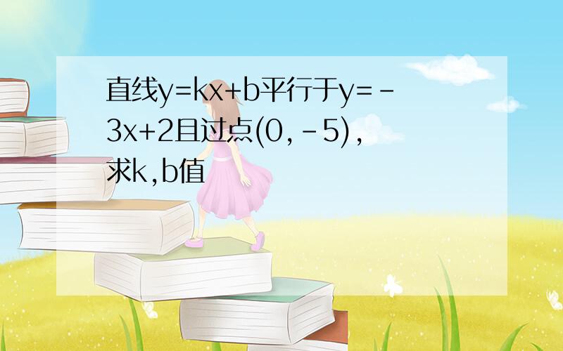 直线y=kx+b平行于y=-3x+2且过点(0,-5),求k,b值