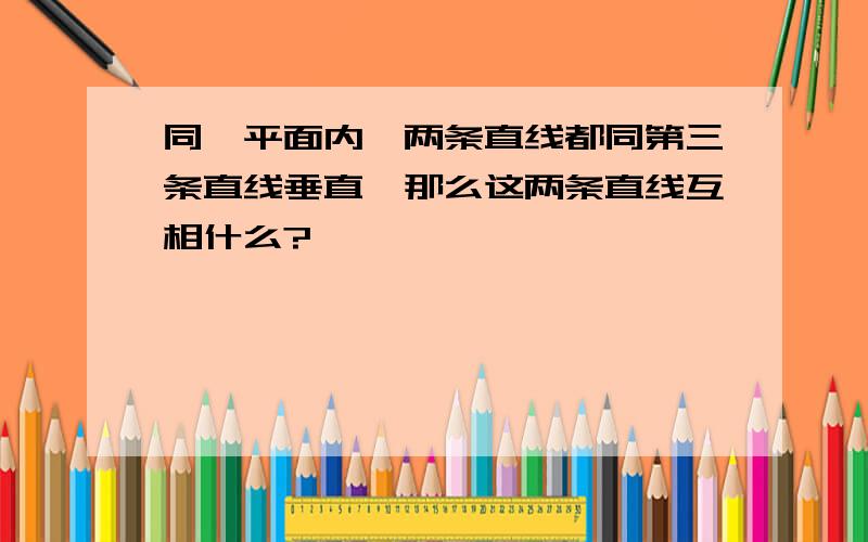 同一平面内,两条直线都同第三条直线垂直,那么这两条直线互相什么?