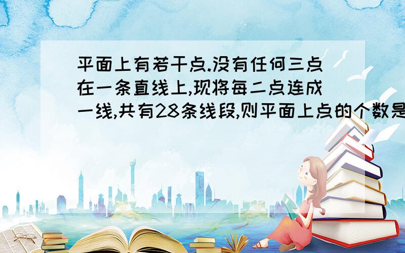 平面上有若干点.没有任何三点在一条直线上,现将每二点连成一线,共有28条线段,则平面上点的个数是如题