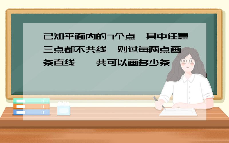 已知平面内的7个点,其中任意三点都不共线,则过每两点画一条直线,一共可以画多少条