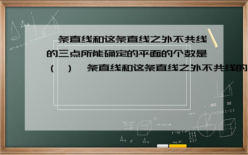 一条直线和这条直线之外不共线的三点所能确定的平面的个数是（ ）一条直线和这条直线之外不共线的三点所能确定的平面的个数是（　　）A．1个或3个 B．1个或4个 C．3个或4个 D．1个、3个