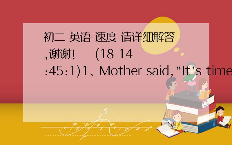 初二 英语 速度 请详细解答,谢谢!    (18 14:45:1)1、Mother said,