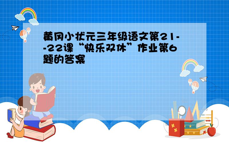 黄冈小状元三年级语文第21--22课“快乐双休”作业第6题的答案