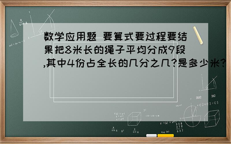 数学应用题 要算式要过程要结果把8米长的绳子平均分成9段,其中4份占全长的几分之几?是多少米?