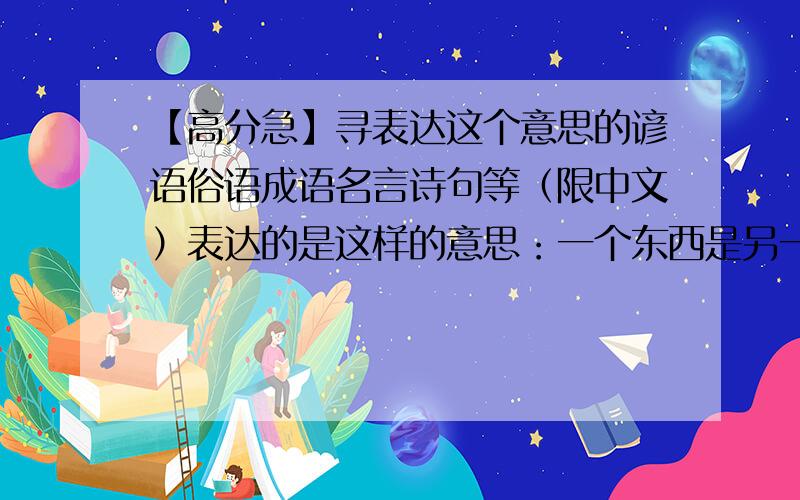 【高分急】寻表达这个意思的谚语俗语成语名言诗句等（限中文）表达的是这样的意思：一个东西是另一个东西的前提啊 条件啊 基础啊 ?一个东西的建立或者发展会促进另一个东西的发展啥