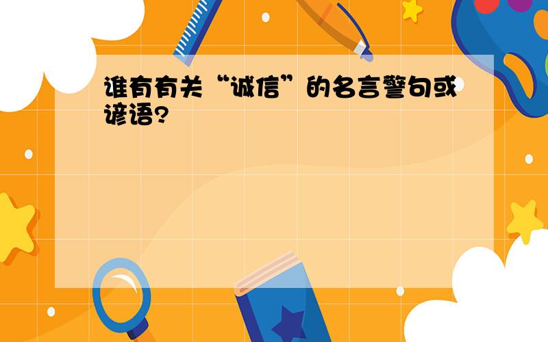 谁有有关“诚信”的名言警句或谚语?