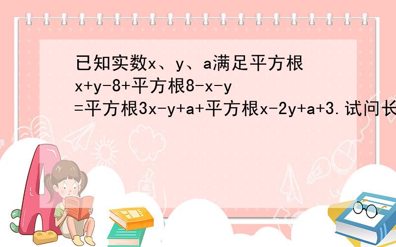 已知实数x、y、a满足平方根x+y-8+平方根8-x-y=平方根3x-y+a+平方根x-2y+a+3.试问长度为x、y、a的三条线段能否组成三角形?如果能,试求出三角形的面积；如果不能,请说明理由