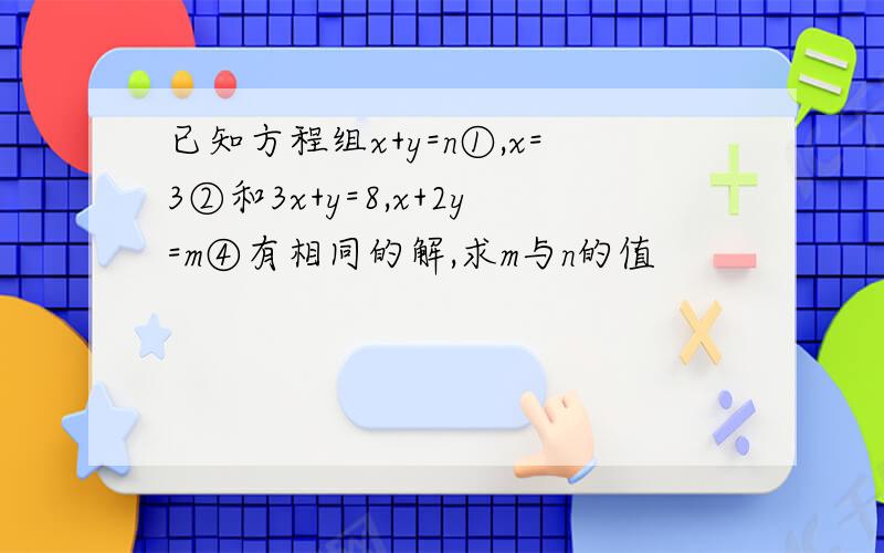 已知方程组x+y=n①,x=3②和3x+y=8,x+2y=m④有相同的解,求m与n的值