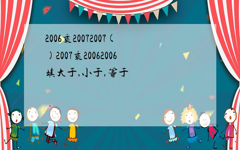 2006乘20072007()2007乘20062006填大于,小于,等于