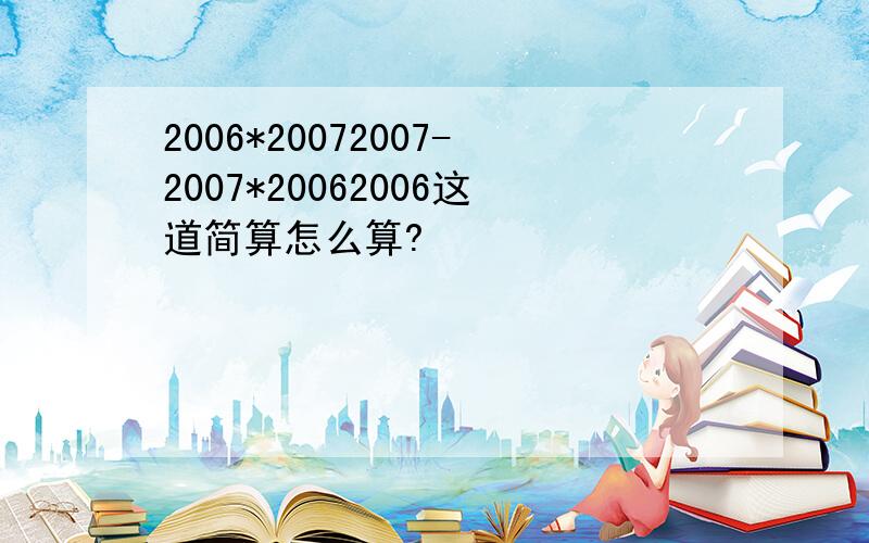 2006*20072007-2007*20062006这道简算怎么算?