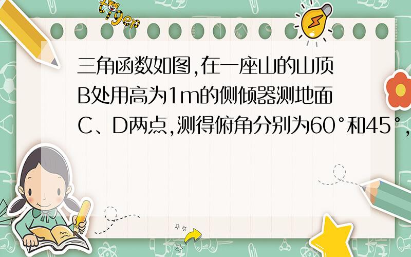 三角函数如图,在一座山的山顶B处用高为1m的侧倾器测地面C、D两点,测得俯角分别为60°和45°,若已知DC的长为20m,求山高BE.（结果用根号表示）三角函数,我知道为设未知数,不过忘记了~