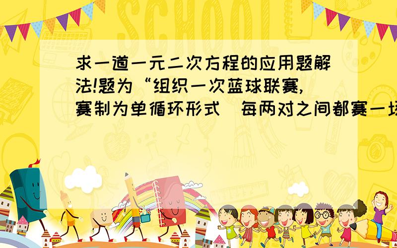 求一道一元二次方程的应用题解法!题为“组织一次蓝球联赛,赛制为单循环形式（每两对之间都赛一场）,安排15场比赛,求有几只球队参加?是一元二次方程