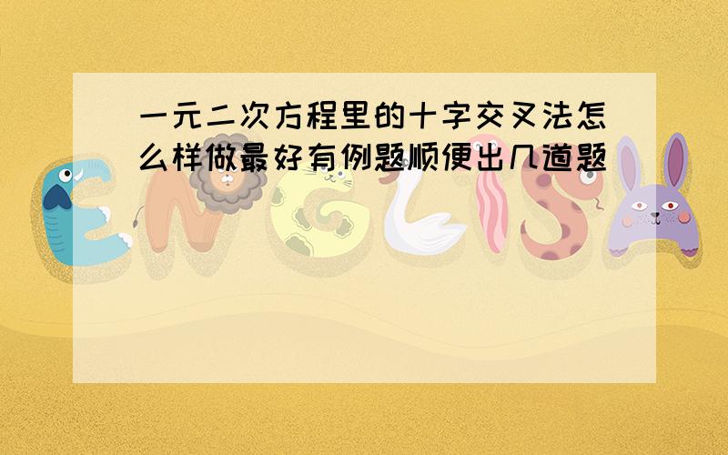 一元二次方程里的十字交叉法怎么样做最好有例题顺便出几道题