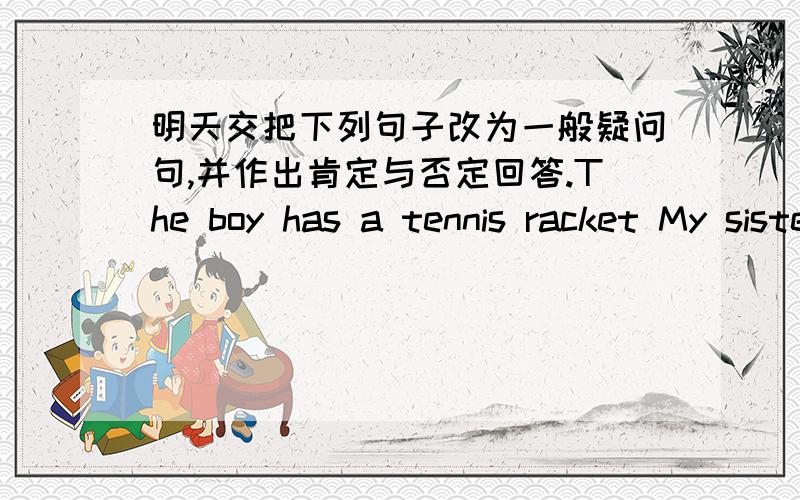 明天交把下列句子改为一般疑问句,并作出肯定与否定回答.The boy has a tennis racket My sister has some pencilsShe has a black Tv