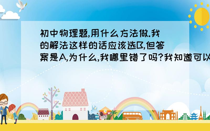 初中物理题,用什么方法做.我的解法这样的话应该选B,但答案是A,为什么,我哪里错了吗?我知道可以不用积分,算面积就可以了,但我感觉没错啊!我的方法求简便方法.