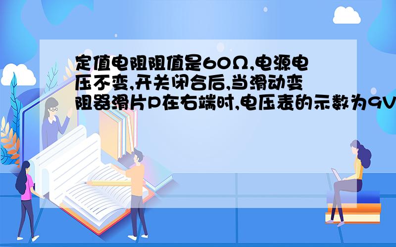 定值电阻阻值是60Ω,电源电压不变,开关闭合后,当滑动变阻器滑片P在右端时,电压表的示数为9V,当滑片P在滑动变阻器的中点时,电压表的示数为6V.求滑动变阻器的最大阻值和电源电压.