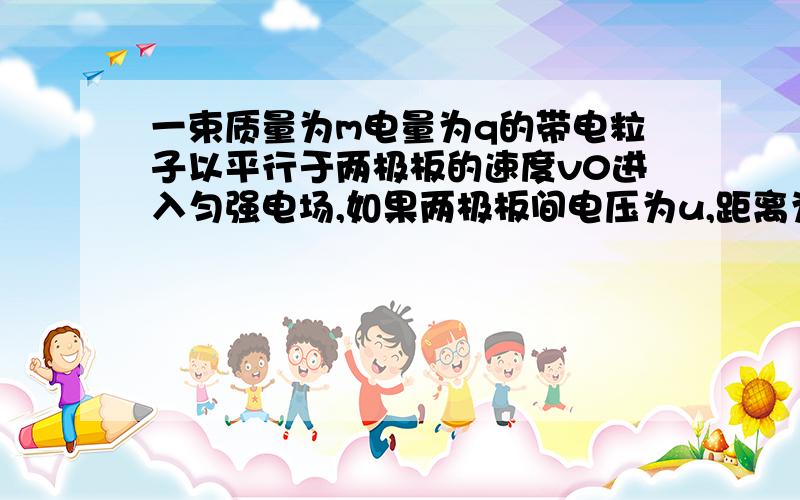 一束质量为m电量为q的带电粒子以平行于两极板的速度v0进入匀强电场,如果两极板间电压为u,距离为d,板长为l,设粒子束不会击中极板,忽略重力,求粒子飞出极板时速度大小,