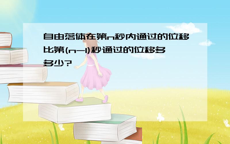 自由落体在第n秒内通过的位移比第(n-1)秒通过的位移多多少?