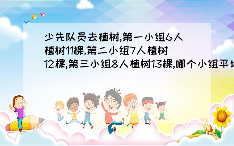 少先队员去植树,第一小组6人植树11棵,第二小组7人植树12棵,第三小组8人植树13棵,哪个小组平均每人植树多?（化成带分数后再比较!）