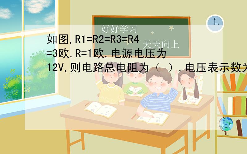 如图,R1=R2=R3=R4=3欧,R=1欧,电源电压为12V,则电路总电阻为（ ）,电压表示数为（ ),电流表示数为（ )请晓知者分析一下都不对，答案是  5欧    9.6V   6安