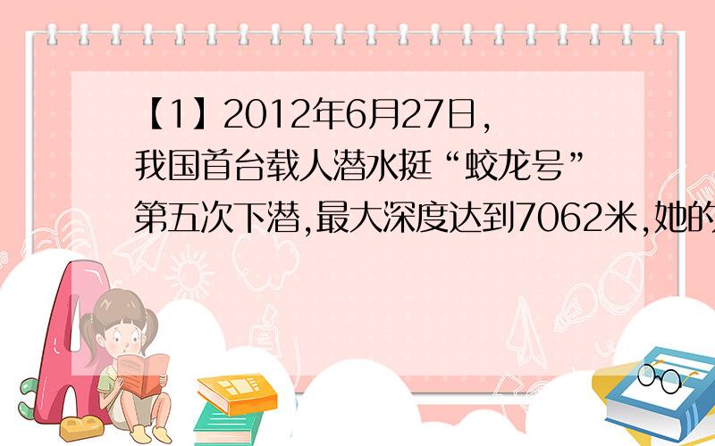 【1】2012年6月27日,我国首台载人潜水挺“蛟龙号”第五次下潜,最大深度达到7062米,她的长·宽·高分别是8.2米·3.0米与3.4米,空重不超过22吨,最大荷载是240千克.不计乘员质量,把它放入海水中,它