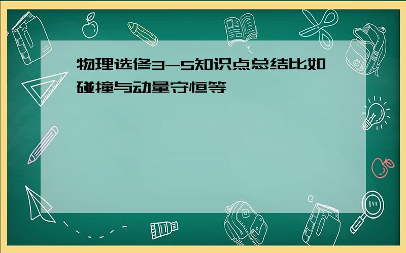 物理选修3-5知识点总结比如碰撞与动量守恒等