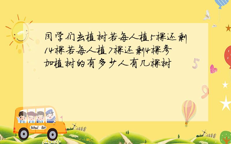 同学们去植树若每人植5棵还剩14棵若每人植7棵还剩4棵参加植树的有多少人有几棵树