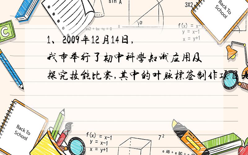 1、2009年12月14日,我市举行了初中科学知识应用及探究技能比赛,其中的叶脉标签制作项目是由选手在规定时间内,根据自己的创意设计,对叶脉进行染色、绘画、裁割等艺术加工.比赛时某组选