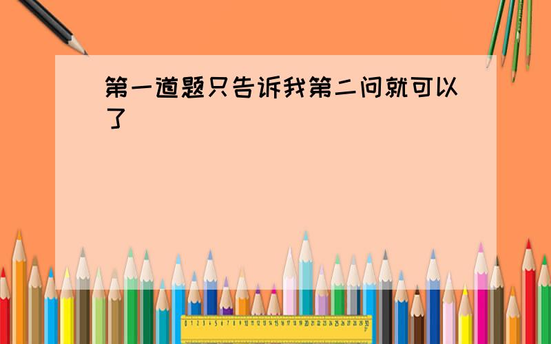 第一道题只告诉我第二问就可以了