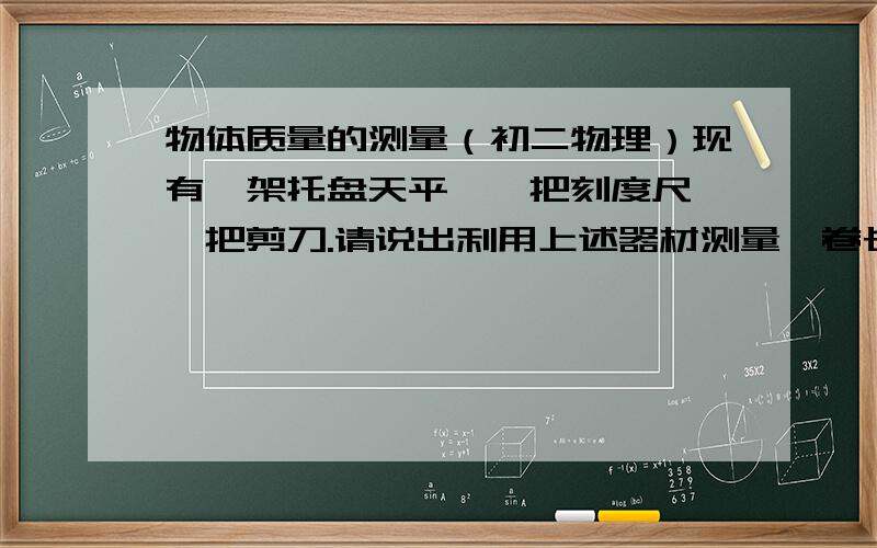 物体质量的测量（初二物理）现有一架托盘天平,一把刻度尺,一把剪刀.请说出利用上述器材测量一卷长为10米的电线的总质量的简要步骤.（经估计,电线的总质量超过天平的测量范围）