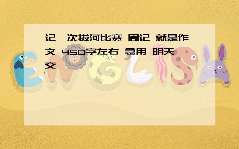 记一次拔河比赛 周记 就是作文 450字左右 急用 明天交