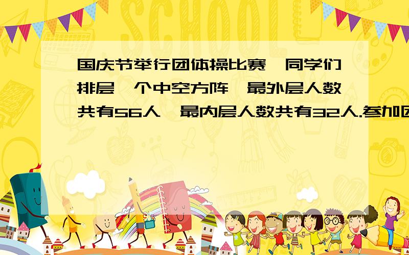 国庆节举行团体操比赛,同学们排层一个中空方阵,最外层人数共有56人,最内层人数共有32人.参加团体操表国庆节举行团体操比赛，同学们排层一个中空方阵，最外层人数共有56人，最内层人数