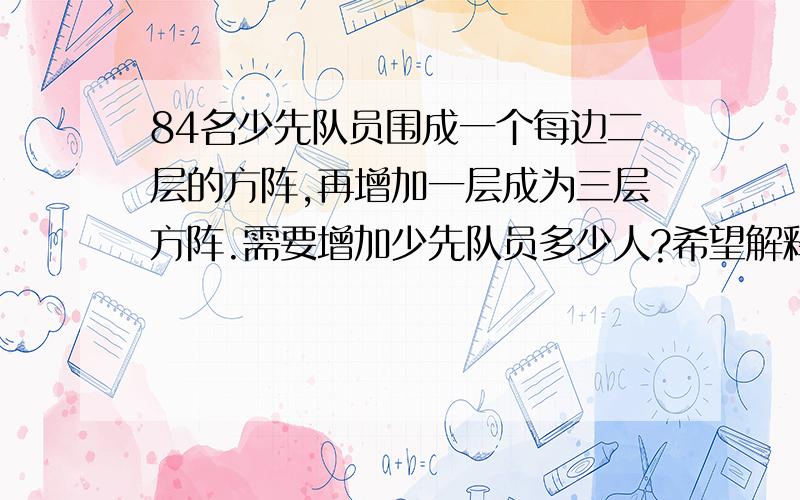 84名少先队员围成一个每边二层的方阵,再增加一层成为三层方阵.需要增加少先队员多少人?希望解释为什么要（84+8）/2呢?解答还有一步：46+8=54.就是不懂含义。