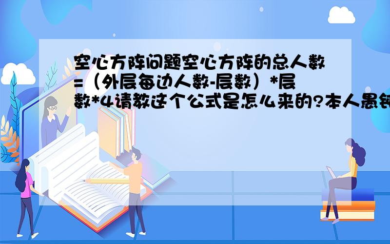 空心方阵问题空心方阵的总人数=（外层每边人数-层数）*层数*4请教这个公式是怎么来的?本人愚钝,特向诸位请教.第二,方阵相邻两层人数相差是8,第三,有一队士兵排成若干的中空方阵,外层人