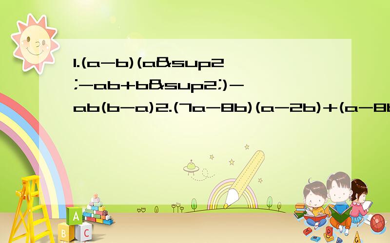 1.(a-b)(a²-ab+b²)-ab(b-a)2.(7a-8b)(a-2b)+(a-8b)(a-2b)3.x²-xy-2y²4.(m-n)²-(m-n)-125.-2a五次方b平方+8a四次方b-8a三次方