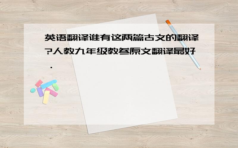 英语翻译谁有这两篇古文的翻译?人教九年级教参原文翻译最好 .