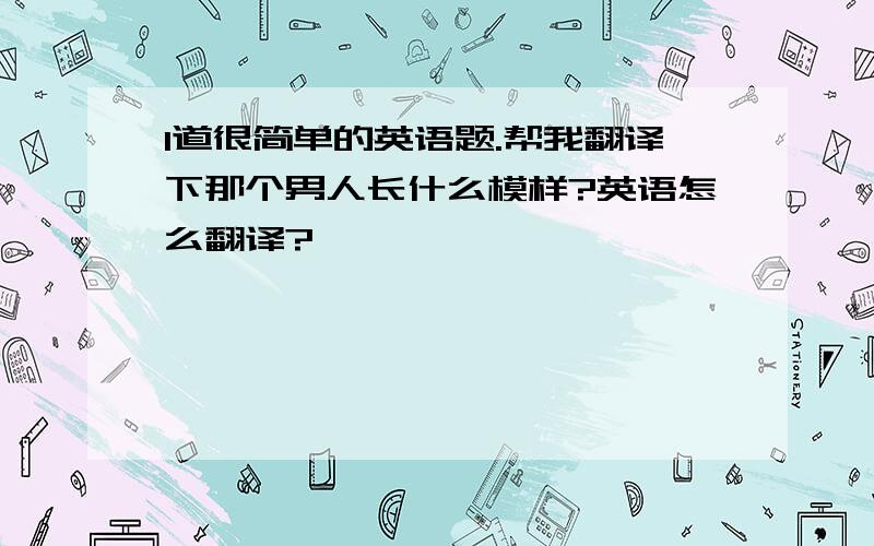 1道很简单的英语题.帮我翻译下那个男人长什么模样?英语怎么翻译?