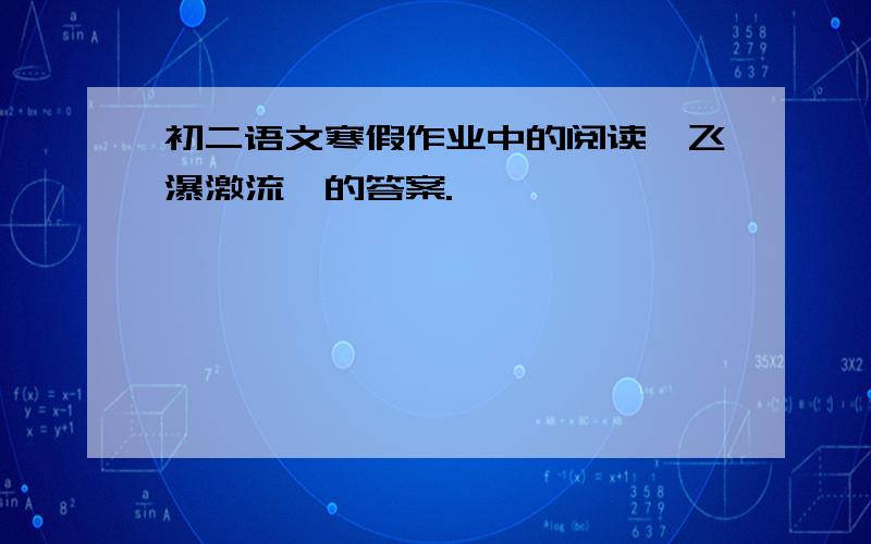 初二语文寒假作业中的阅读《飞瀑激流》的答案.