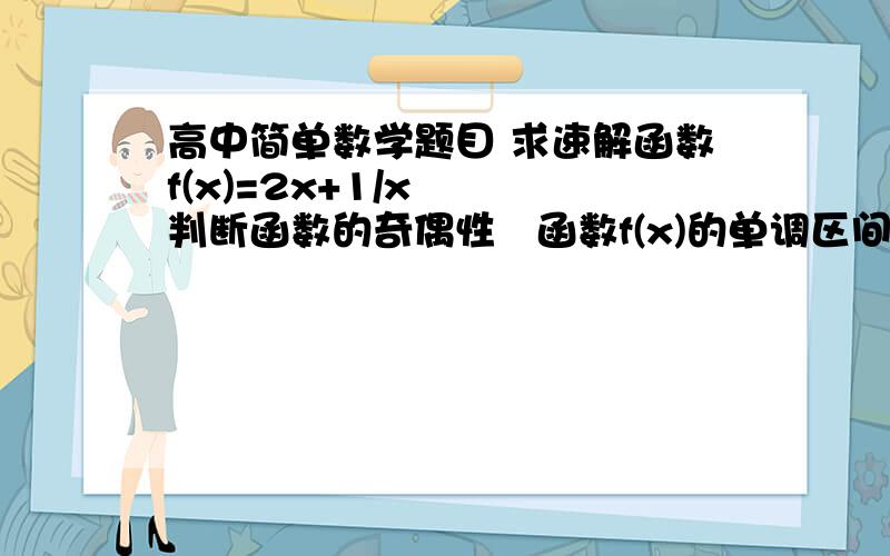 高中简单数学题目 求速解函数f(x)=2x+1/x   判断函数的奇偶性   函数f(x)的单调区间