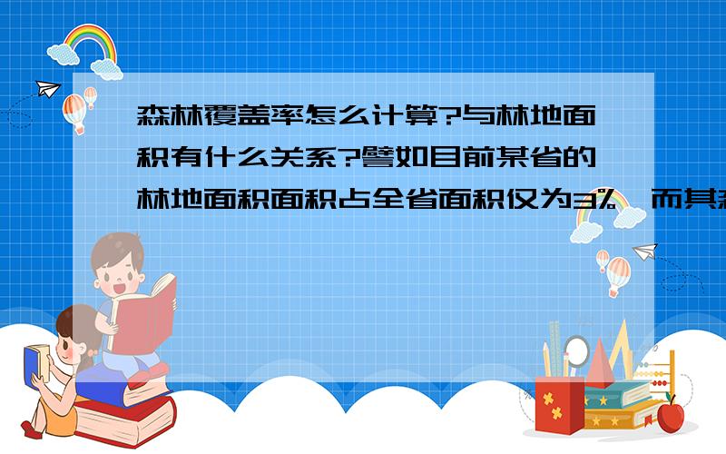 森林覆盖率怎么计算?与林地面积有什么关系?譬如目前某省的林地面积面积占全省面积仅为3%,而其森林覆盖率达到20%.我想知道,目前林业部门的森林覆盖率到底是怎么计算的呢?